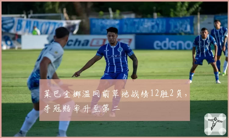 莱巴金娜温网前草地战绩12胜2负,夺冠赔率升至第二