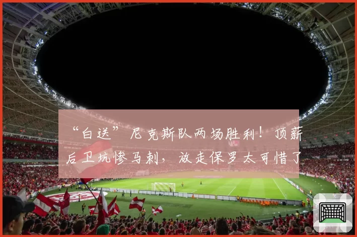 “白送”尼克斯队两场胜利!顶薪后卫坑惨马刺,放走保罗太可惜了