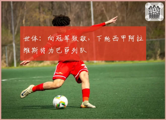 世体：向冠军致敬，下轮西甲阿拉维斯将为巴萨列队