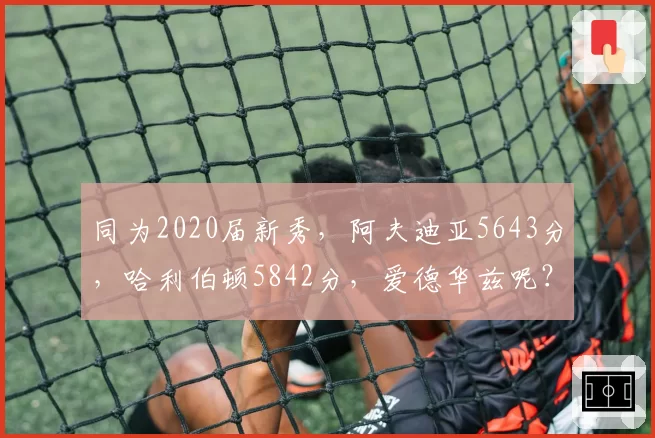同为2020届新秀,阿夫迪亚5643分,哈利伯顿5842分,爱德华兹呢?