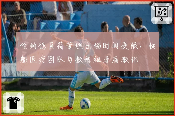 伦纳德负荷管理出场时间受限,快船医疗团队与教练组矛盾激化