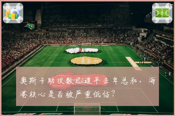 奥斯卡助攻数已追平去年总和，海港核心是否被严重低估？