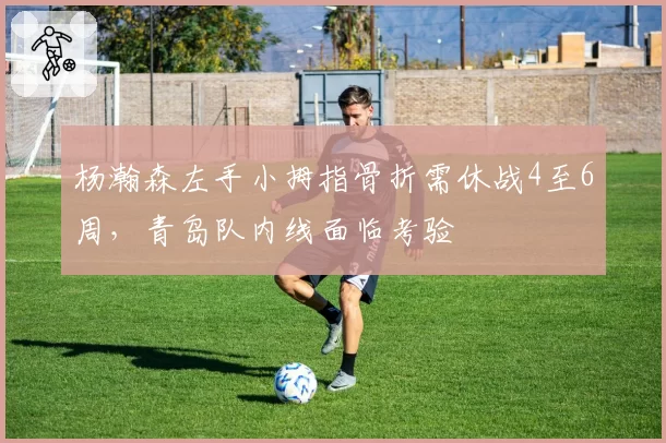 杨瀚森左手小拇指骨折需休战4至6周，青岛队内线面临考验