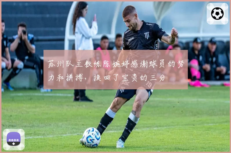苏州队主教练陈婉婷感谢球员的努力和拼搏,换回了宝贵的三分