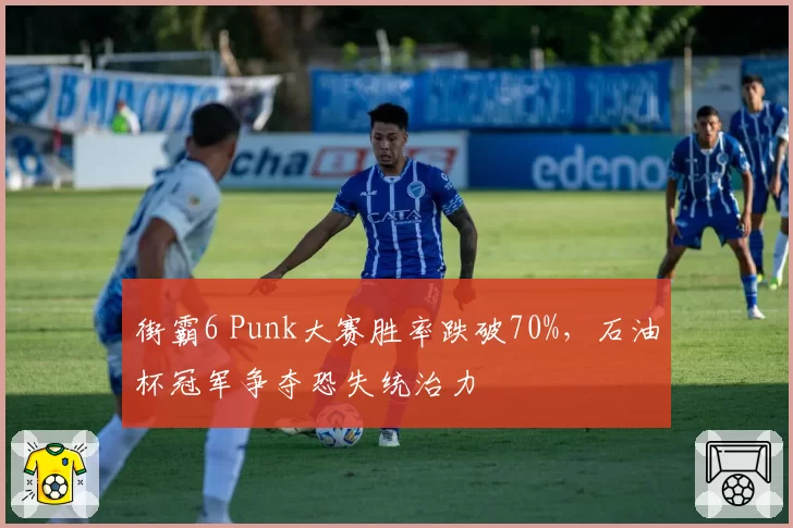 街霸6 Punk大赛胜率跌破70%,石油杯冠军争夺恐失统治力