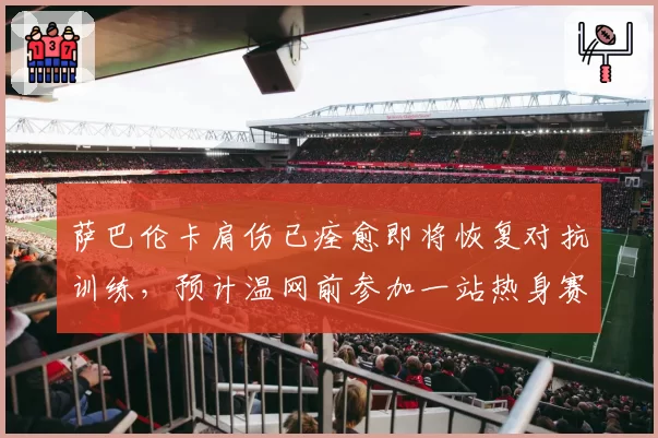 萨巴伦卡肩伤已痊愈即将恢复对抗训练,预计温网前参加一站热身赛