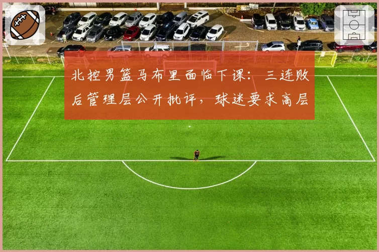 北控男篮马布里面临下课:三连败后管理层公开批评,球迷要求高层负责