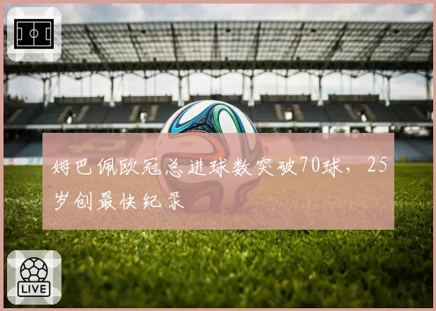 姆巴佩欧冠总进球数突破70球，25岁创最快纪录