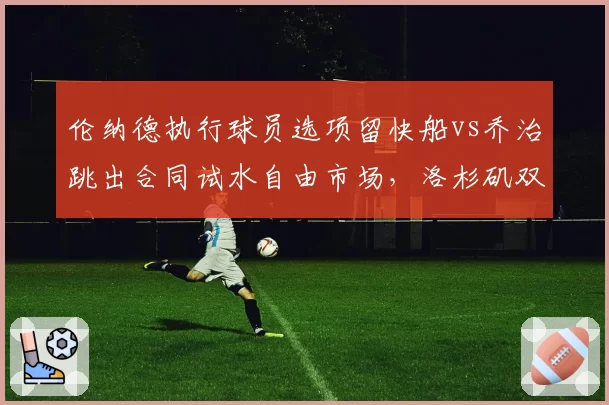 伦纳德执行球员选项留快船vs乔治跳出合同试水自由市场,洛杉矶双星去向分化