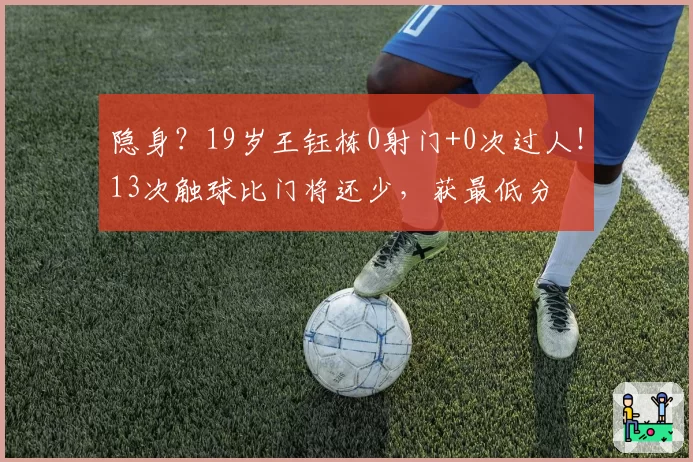 隐身?19岁王钰栋0射门+0次过人!13次触球比门将还少,获最低分