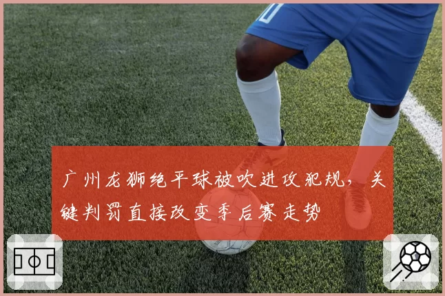 广州龙狮绝平球被吹进攻犯规,关键判罚直接改变季后赛走势