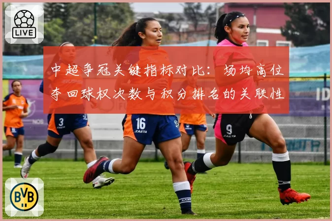 中超争冠关键指标对比：场均高位夺回球权次数与积分排名的关联性