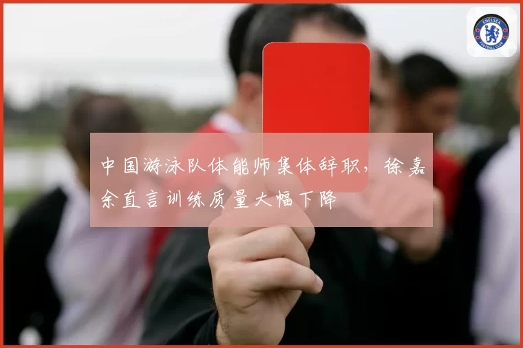 中国游泳队体能师集体辞职,徐嘉余直言训练质量大幅下降