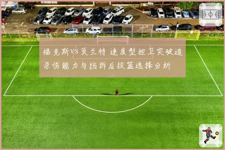 福克斯vs莫兰特 速度型控卫突破造杀伤能力与挡拆后投篮选择分析