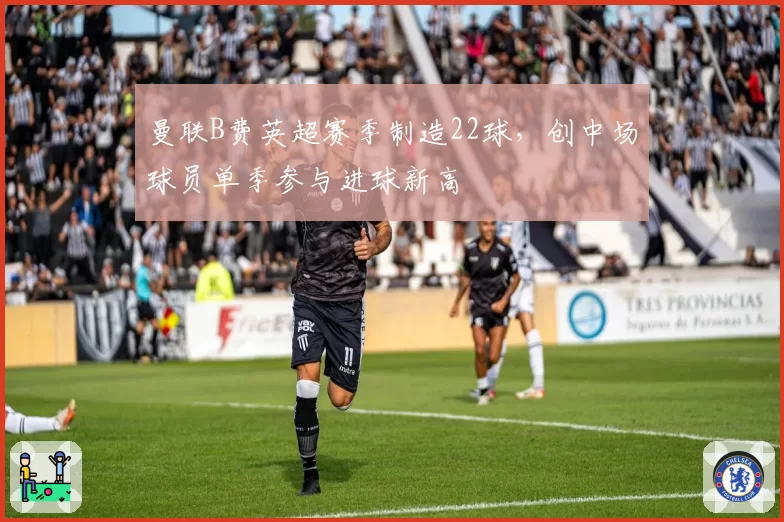 曼联B费英超赛季制造22球,创中场球员单季参与进球新高