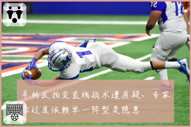 辛纳反拍变直线战术遭质疑,专家称过度依赖单一阵型是隐患