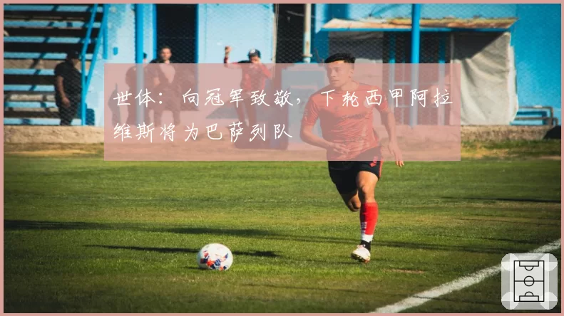 世体：向冠军致敬，下轮西甲阿拉维斯将为巴萨列队