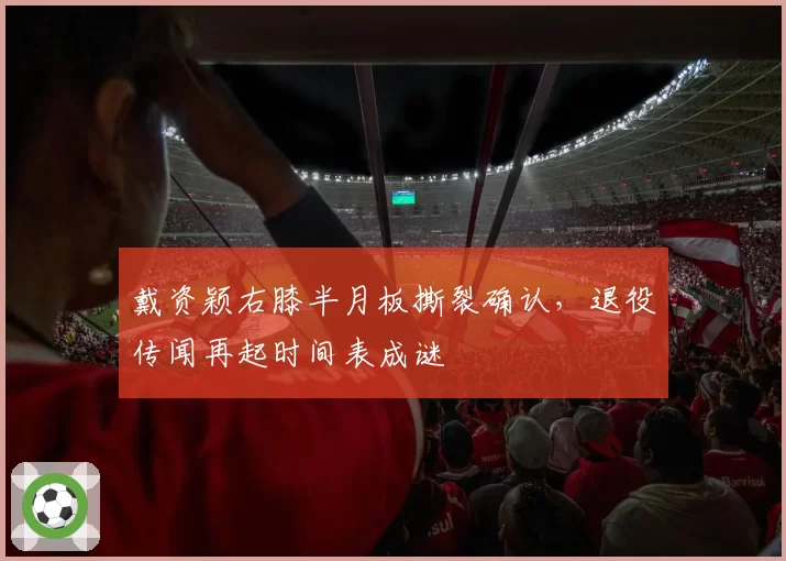 戴资颖右膝半月板撕裂确认,退役传闻再起时间表成谜