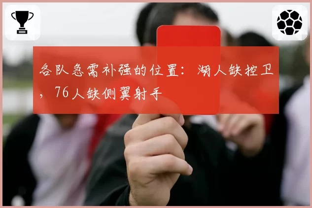 各队急需补强的位置:湖人缺控卫,76人缺侧翼射手