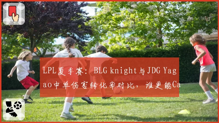 LPL夏季赛：BLG knight与JDG Yagao中单伤害转化率对比，谁更能Carry？