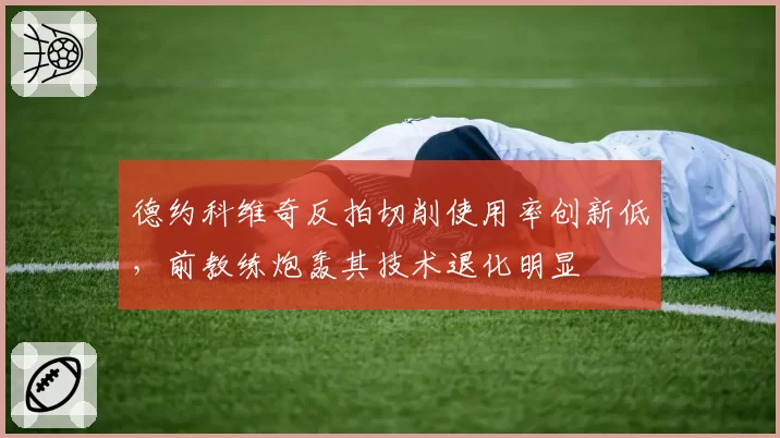 德约科维奇反拍切削使用率创新低,前教练炮轰其技术退化明显