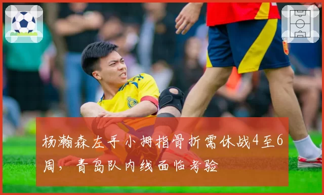 杨瀚森左手小拇指骨折需休战4至6周，青岛队内线面临考验